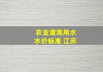 农业灌溉用水水价标准 江苏